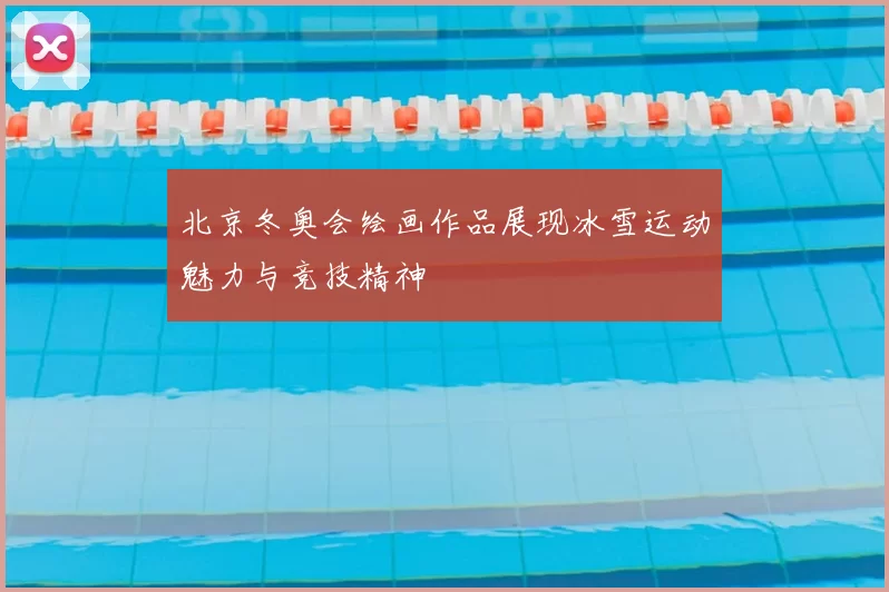 北京冬奥会绘画作品展现冰雪运动魅力与竞技精神