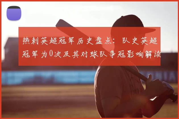 热刺英超冠军历史盘点:队史英超冠军为0次及其对球队争冠影响解读