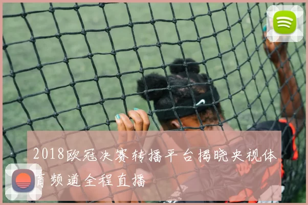 2018欧冠决赛转播平台揭晓央视体育频道全程直播
