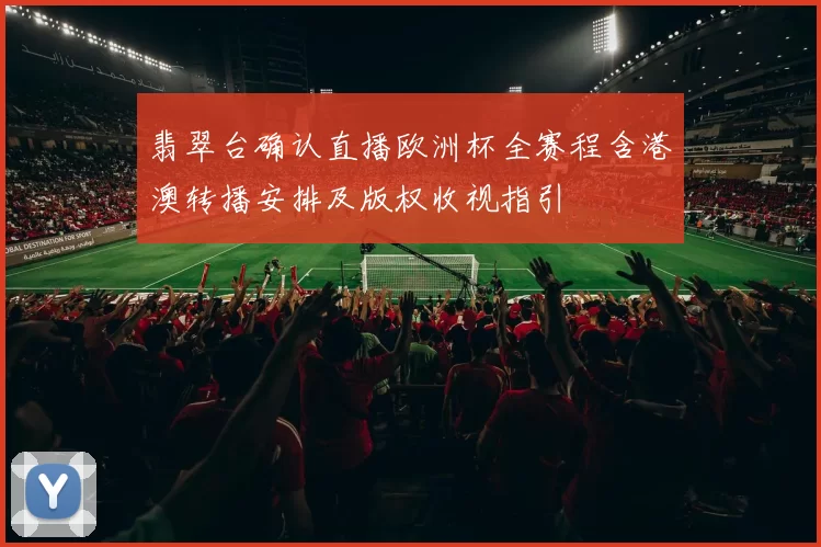 翡翠台确认直播欧洲杯全赛程含港澳转播安排及版权收视指引