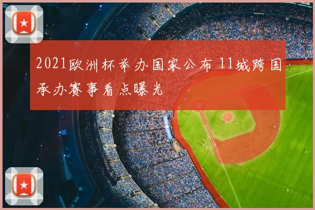 2021欧洲杯举办国家公布 11城跨国承办赛事看点曝光
