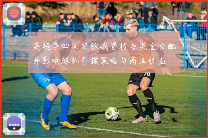 英超争四决定欧战资格与奖金分配并影响球队引援策略与商业收益