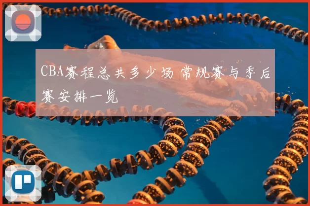 CBA赛程总共多少场 常规赛与季后赛安排一览