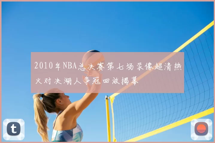 2010年NBA总决赛第七场录像超清热火对决湖人争冠回放揭幕