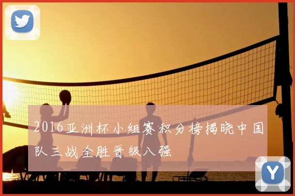 2016亚洲杯小组赛积分榜揭晓中国队三战全胜晋级八强