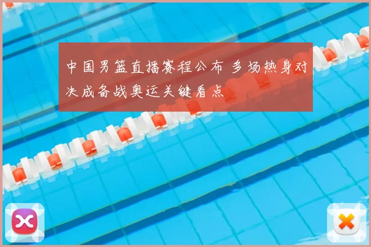 中国男篮直播赛程公布 多场热身对决成备战奥运关键看点