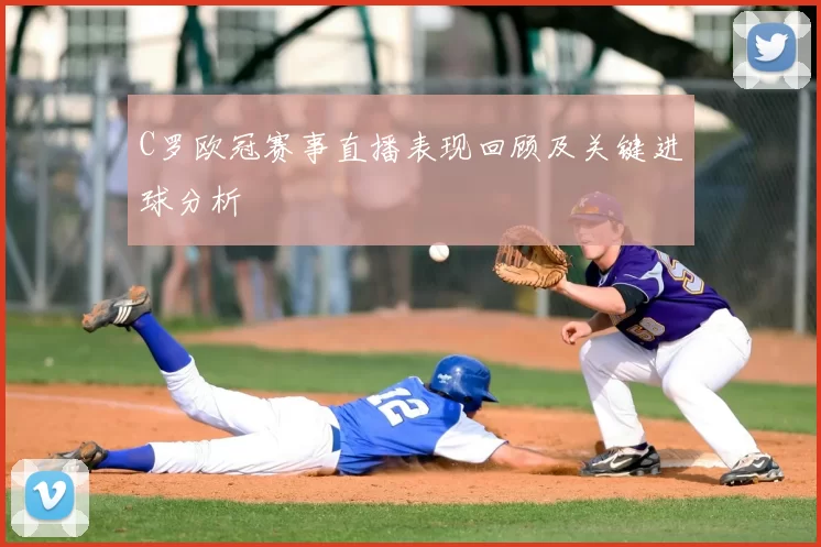 C罗欧冠赛事直播表现回顾及关键进球分析