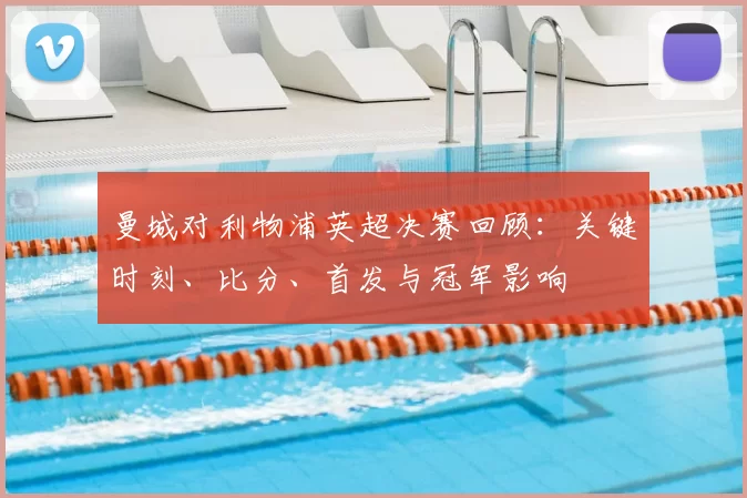 曼城对利物浦英超决赛回顾：关键时刻、比分、首发与冠军影响