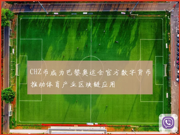 CHZ币成为巴黎奥运会官方数字货币推动体育产业区块链应用