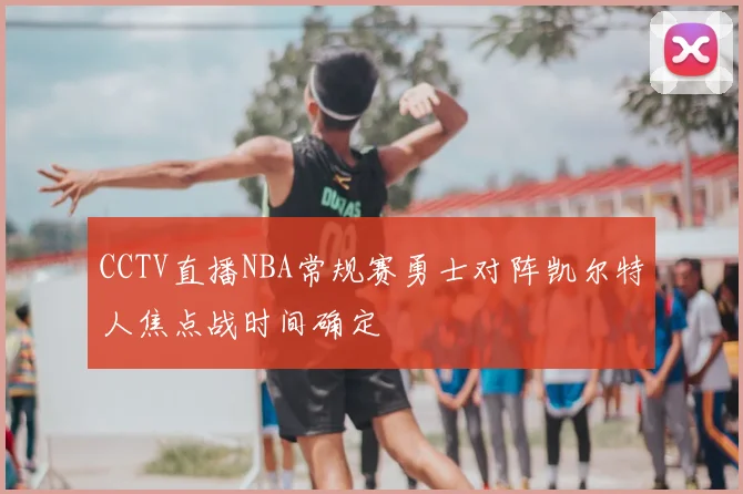 CCTV直播NBA常规赛勇士对阵凯尔特人焦点战时间确定