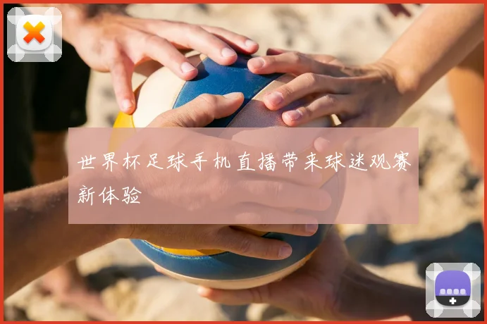 世界杯足球手机直播带来球迷观赛新体验