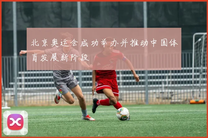 北京奥运会成功举办并推动中国体育发展新阶段