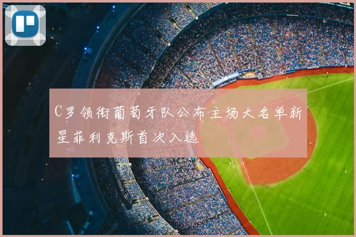 C罗领衔葡萄牙队公布主场大名单新星菲利克斯首次入选