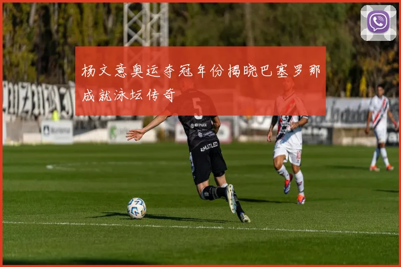 杨文意奥运夺冠年份揭晓巴塞罗那成就泳坛传奇