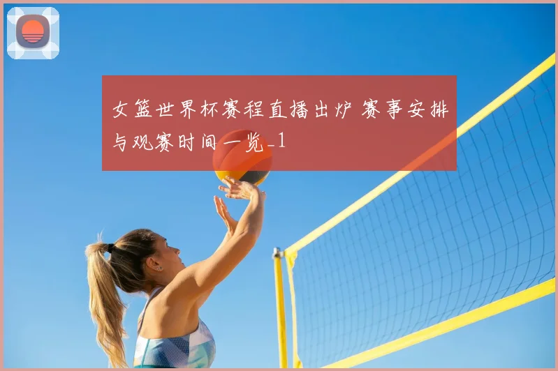 女篮世界杯赛程直播出炉 赛事安排与观赛时间一览_1