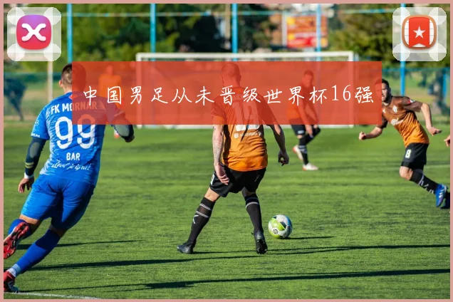 中国男足从未晋级世界杯16强