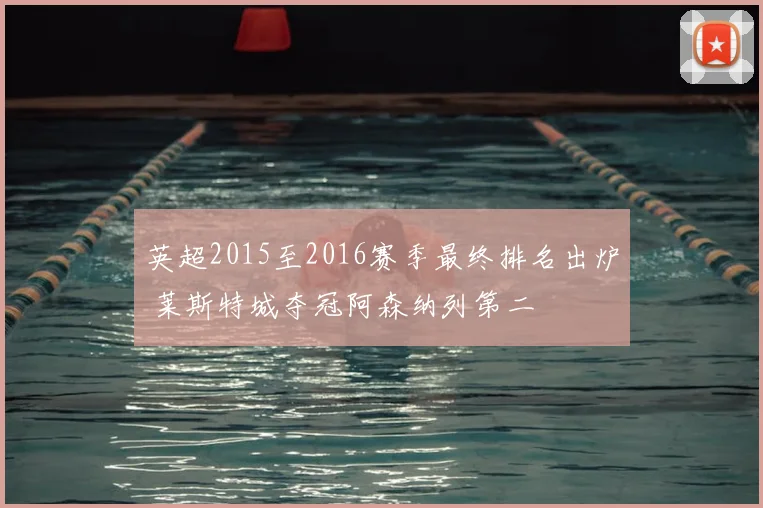 英超2015至2016赛季最终排名出炉 莱斯特城夺冠阿森纳列第二
