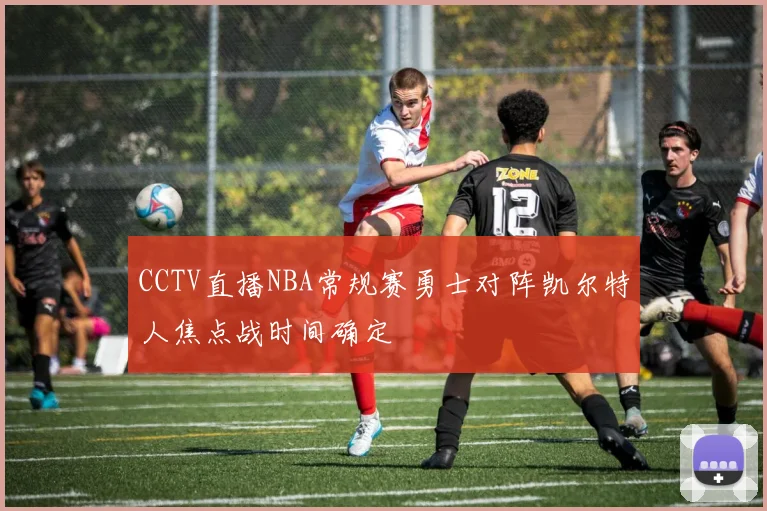 CCTV直播NBA常规赛勇士对阵凯尔特人焦点战时间确定