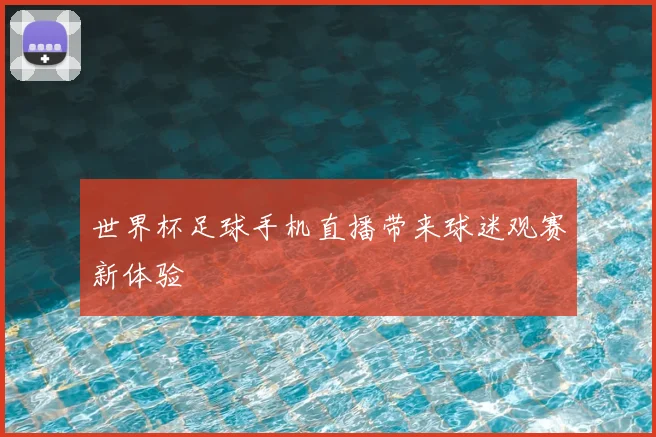 世界杯足球手机直播带来球迷观赛新体验