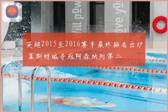 英超2015至2016赛季最终排名出炉 莱斯特城夺冠阿森纳列第二